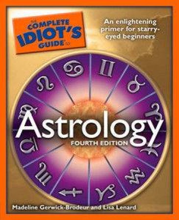 The Complete Idiot's Guide To Astrology - 4th Ed by Madeline Gerwick-Brodeur & Lisa Lenard