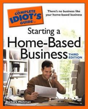 The Complete Idiot's Guide To Starting A Home-Based Business, 3rd Ed by Barbara Weltman