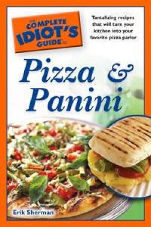 The Complete Idiot's Guide to Pizza & Panini by Erik Sherman