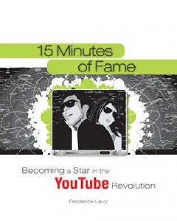 15 Minutes of Fame: Becoming a Star in the YouTube Revolution by Frederick Levy