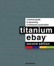 Titanium eBay A Tactical Guide to Becoming a Millionaire PowerSeller 2nd Ed
