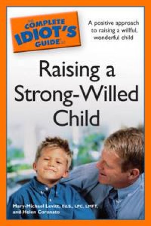 Complete Idiot's Guide to Raising a Strong-Willed Child by Mary-Michael Levitt & Helen Coronato