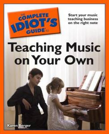 The Complete Idiot's Guide to Teaching Music on Your Own by Karen Berger