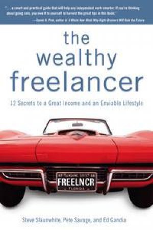 The Wealthy Freelancer: 12 Secrets to a Great Income and an Enviable Lifestyle by Steve Slaunwhite & Pete Savage