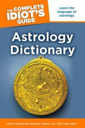 The Complete Idiot's Guide: Astrology Dictionary by Arlene Tognetti & Stephanie Jourdan