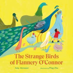 The Strange Birds Of Flannery O'Connor by Amy Alznauer & Ping Zhu