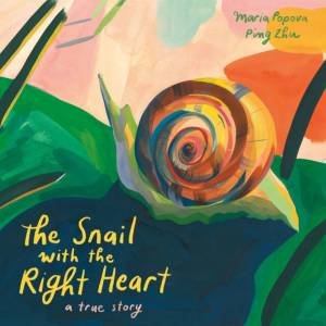 The Snail With The Right Heart by Maria Popova & Ping Zhu