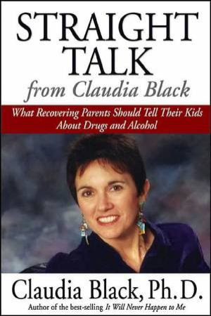 Straight Talk from Claudia Black: What Recovering Parents Should Tell Their Kids About Drugs and Alcohol by Claudia Black