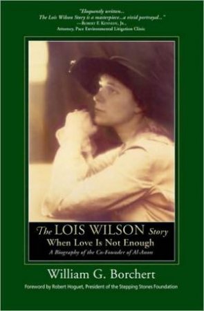 Lois Wilson Story: When Love Is Not Enough by William G Borchert