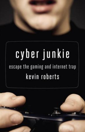 Cyber Junkie: Escape the Gaming and Internet Trap by Kevin Roberts