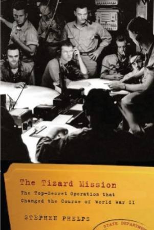 Tizard Mission: the Top-secret Scientific Mission that Changed the Course of Wwii by PHELPS STEPHEN