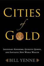 Cities of Gold Legendary Kingdoms Quixotic Quests and Fantastic New World Wealth