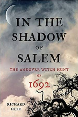 In The Shadow Of Salem: The Andover Witch Hunt Of 1692 by Richard Hite