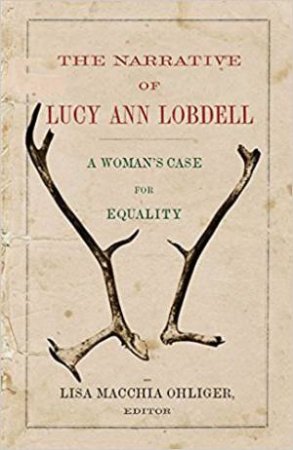 The Narrative Of Lucy Ann Lobdell: A Woman's Case For Equality by Lisa Macchia Ohliger