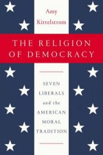 The Religion of Democracy Seven Liberals and the American Moral Tradition