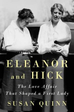 Eleanor And Hick: The Love Affair That Shaped A First Lady by Susan Quinn