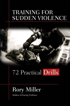 Training For Sudden Violence: 72 Practical Drills by Rory Miller & Wim Demeere