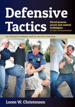 Defensive Tactics: Street-Proven Arrest And Control Techniques by Loren W Christensen