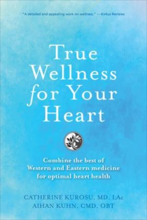 True Wellness For Your Heart by Catherine Jeane Kurosu & Aihan Kuhn