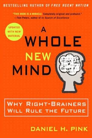 A Whole New Mind: Why Right-Brainers Will Rule The Future by Daniel Pink