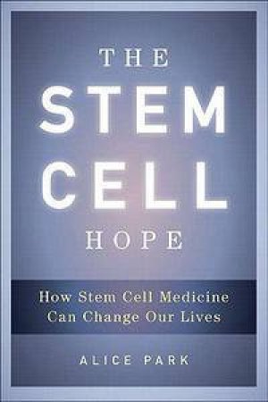 The Stem Cell Hope: How Stem Cell Medicine Can Change Our Lives by Alice Park