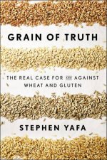 Grain of Truth The Real Case For and Against Wheat and Gluten