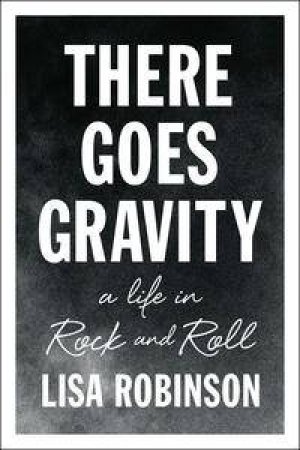 There Goes Gravity: A Life In Rock And Roll by Lisa Robinson