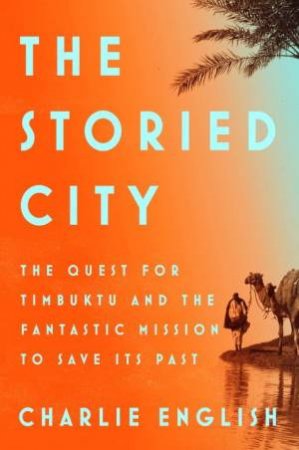 Storied City: The Quest for Timbuktu and the Fantastic Mission to Save Its Past The by Charlie English