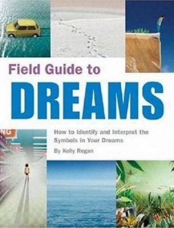 Field Guide To Dreams: How To Identify And Interpret The Symbols In Your Dreams by Kelly Regan