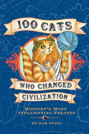 100 Cats Who Changed Civilization by Sam Stall