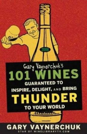 Gary Vaynerchuk's 101 Wines: 2008 by Gary Vaynerchuk