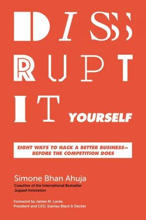 Disrupt-It-Yourself: Eight Ways To Hack A Better Business - Before The Competition Does by Simone Bhan Ahuja