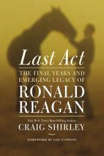 Last Act The Final Years and Emerging Legacy of Ronald Reagan