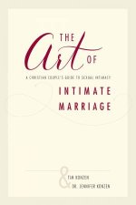 The Art Of Intimate Marriage A Christian Couples Guide To Sexual Intimacy