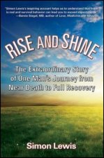 Rise And Shine The Extraordinary Story Of One Mans Journey From Near Death To Full Recovery