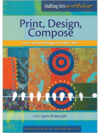Print Design Compose From Surface Design to Fabric Art with Lynn Krawczyk DVD by LYNN KRAWCZYK