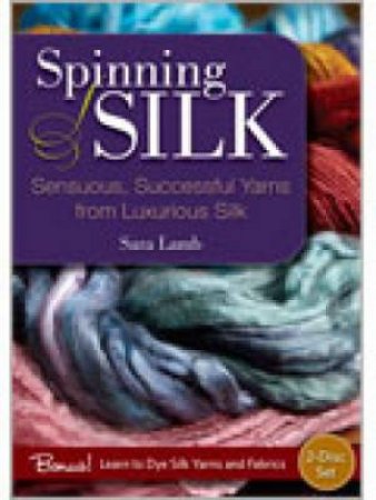 Spinning Silk: Sensuous Successful Yarns from Luxurious Silk by SARA LAMB