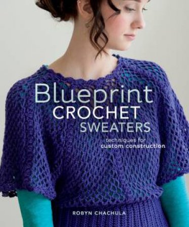 Blueprint Crochet Sweaters by ROBYN CHACHULA
