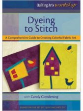 Dyeing to Stitch A Comprehensive Guide to Creating Colorful Fabric Art DVD