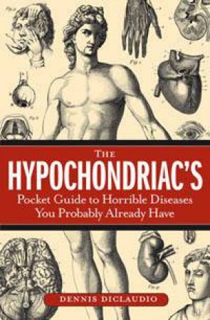 The Hypochondriac's Pocket Guide to Horrible Diseases You Probably Already Have by Dennis DiClaudio