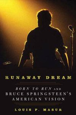 Runaway Dream: Born to Run and Bruce Springsteen's American Vision by Louis P Masur