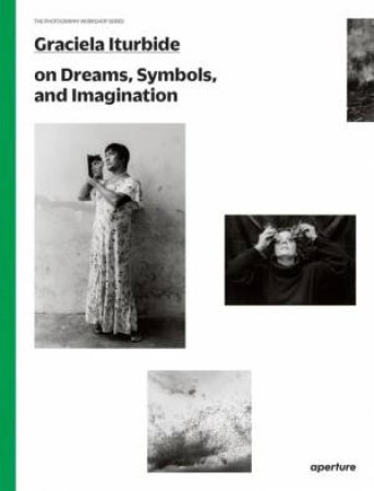 Graciela Iturbide: The Photography Workshop Series by Graciela Iturbide & Graciela Iturbide & Alfonso Morales Carrillo & Mauricio Maillé & Alfonso Morales Carrillo