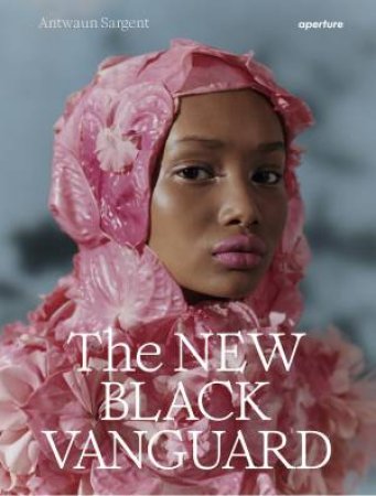 The New Black Vanguard by Antwaun Sargent & Campbell Addy & Arielle Bobb-Willis & Micaiah Carter & Awol Erizku & Nadine Ijewere & Quil Lemons & Namsa Leuba & Renell Medrano & Tyler Mitchell & Jamal Nxedlana & Daniel Obasi & Ru