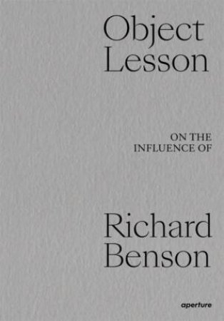 Object Lesson: On the Influence Of Richard Benson by John Pilson & Lois Conner & Shannon Ebner & Peter Galassi & Lisa Kereszi & Susan Lipper & Sarah Meister & Paul Messier & Abelardo Morell & Arthur Ou & Tod Papageorge & Thomas Palmer & Kristine Potter