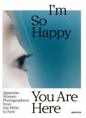 I'm So Happy You Are Here by Pauline Vermare & Lesley A. Martin & Takeuchi Mariko & Carrie Cushman & Kelly Midori McCormick & Marc Feustel & Russet Lederman & Hara Mikiko & Ishikawa Mao & Ishiuchi Miyako & Katayama Mari & Kawauch