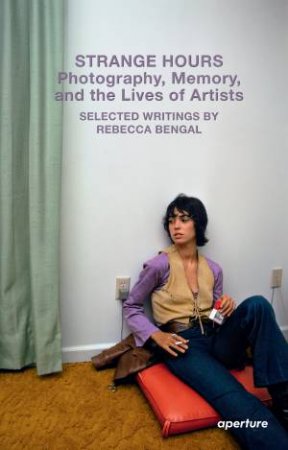 Strange Hours: Photography, Memory, and the Lives of Artists by Rebecca Bengal & Joy Williams