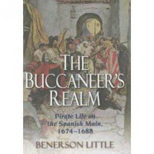 The Buccaneers Realm: Pirate Life on the Spanish Main 1674-1688 by Benerson Little
