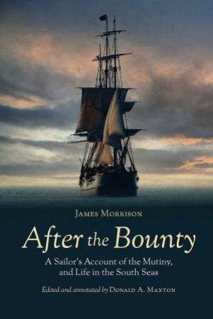 After The Bounty: A Sailor's Account Of The Mutiny And Life In The South Seas by James Morrison