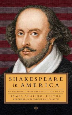 Shakespeare in America: An Anthology from the Revolution to Now:  Library of America # 251 by James Shapiro