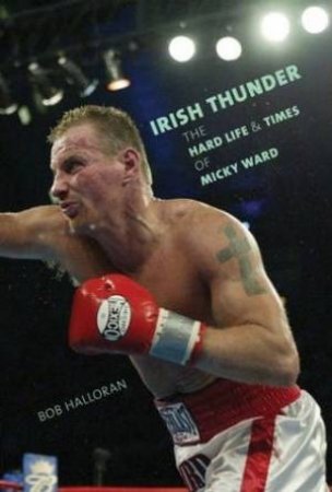 Irish Thunder: The Hard Life And Times Of Micky Ward by Bob Halloran